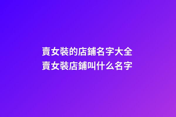 賣女裝的店鋪名字大全 賣女裝店鋪叫什么名字-第1張-店鋪起名-玄機派